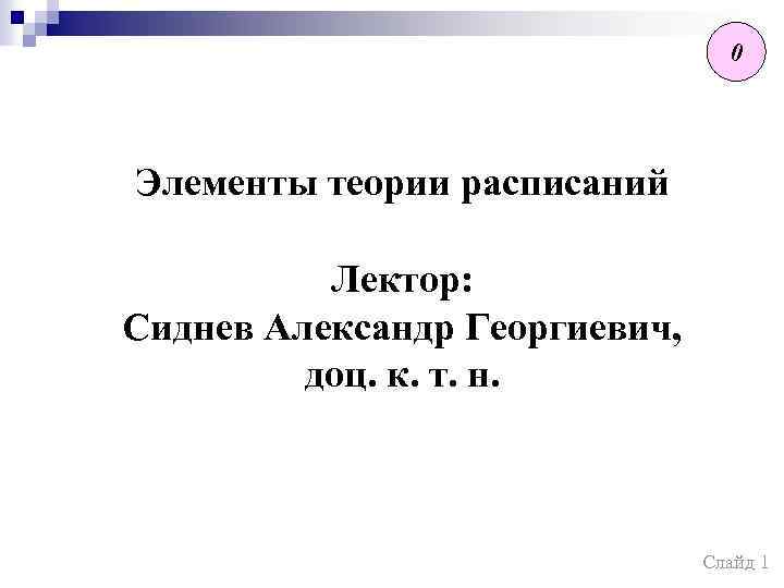 0 Элементы теории расписаний Лектор: Сиднев Александр Георгиевич, доц. к. т. н. Слайд 1