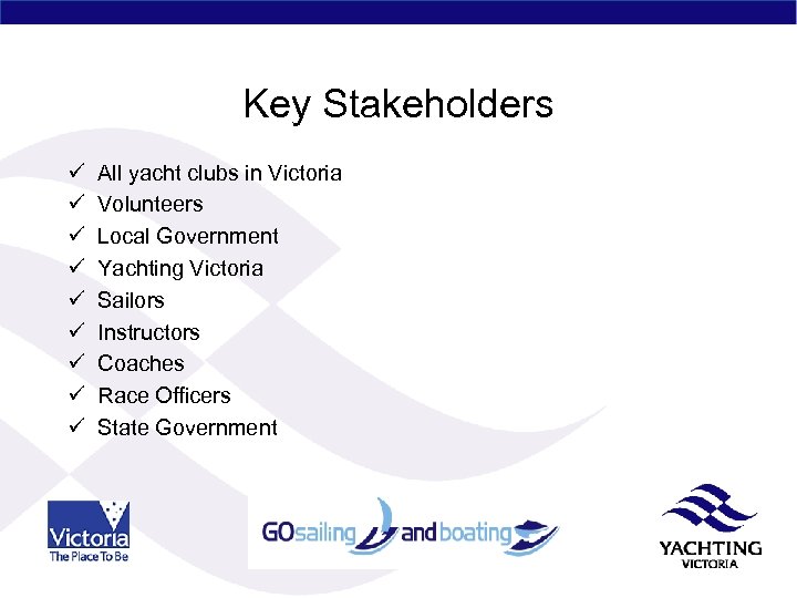 Key Stakeholders ü ü ü ü ü All yacht clubs in Victoria Volunteers Local