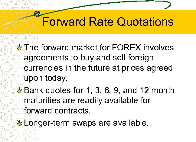 Forward Rate Quotations The forward market for FOREX involves agreements to buy and sell