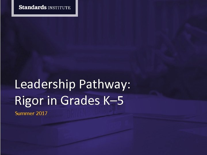 Leadership Pathway: Rigor in Grades K– 5 Summer 2017 