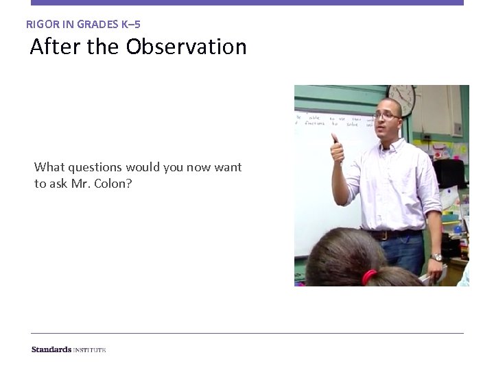 RIGOR IN GRADES K– 5 After the Observation What questions would you now want