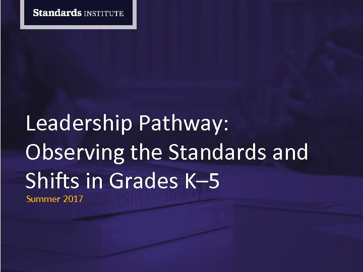 Leadership Pathway: Observing the Standards and Shifts in Grades K– 5 Summer 2017 