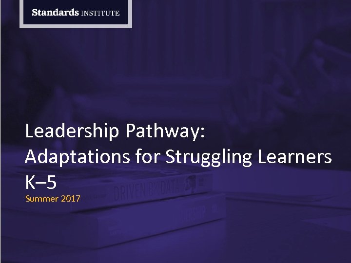 Leadership Pathway: Adaptations for Struggling Learners K– 5 Summer 2017 