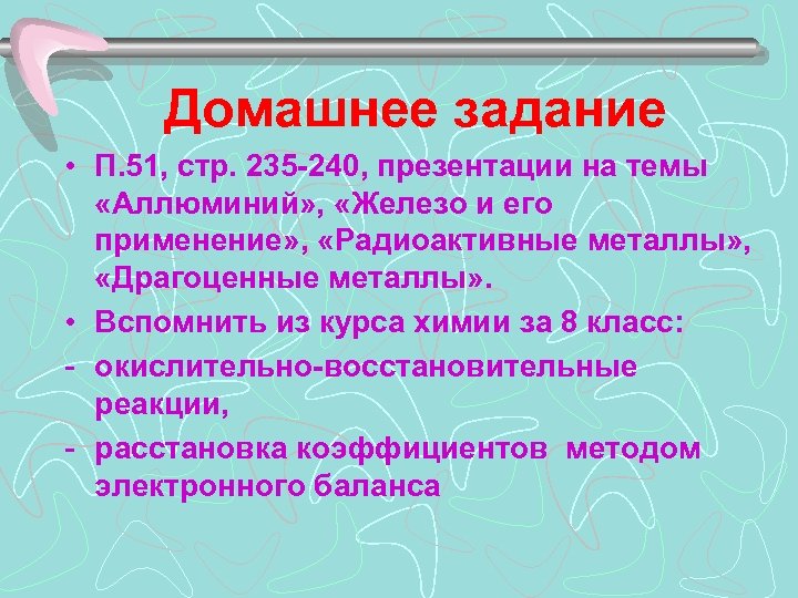 Домашнее задание • П. 51, стр. 235 -240, презентации на темы «Аллюминий» , «Железо