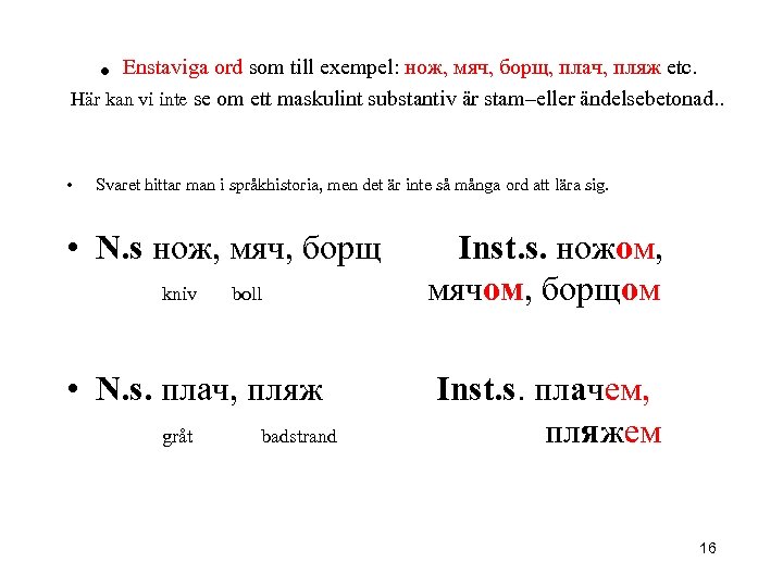 . Enstaviga ord som till exempel: нож, мяч, борщ, плач, пляж etc. Här kan