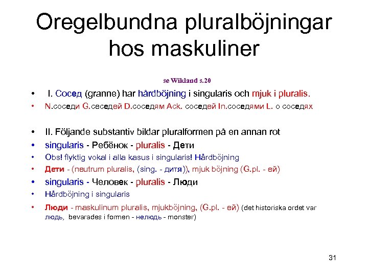 Oregelbundna pluralböjningar hos maskuliner se Wikland s. 20 • I. Сосед (granne) har hårdböjning