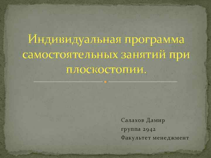 Индивидуальная программа самостоятельных занятий при плоскостопии. Салахов Дамир группа 2942 Факультет менеджмент 