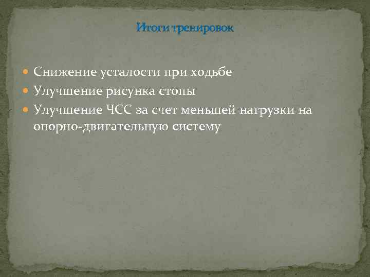 Итоги тренировок Снижение усталости при ходьбе Улучшение рисунка стопы Улучшение ЧСС за счет меньшей