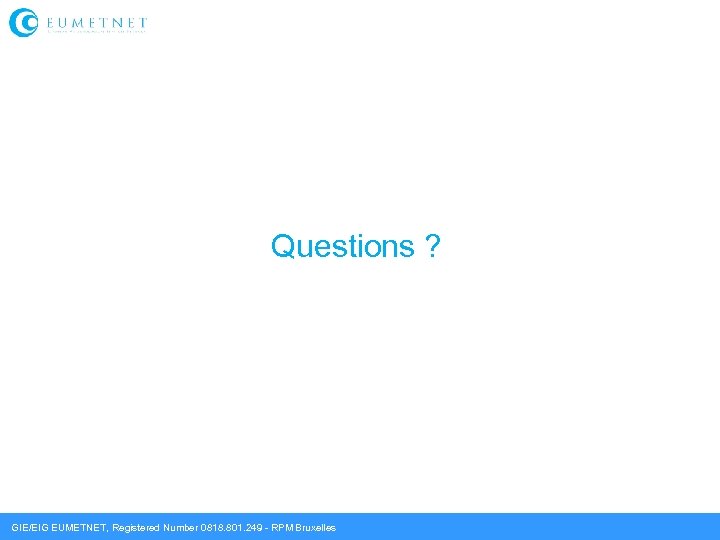 Questions ? GIE/EIG EUMETNET, Registered Number 0818. 801. 249 - RPM Bruxelles 