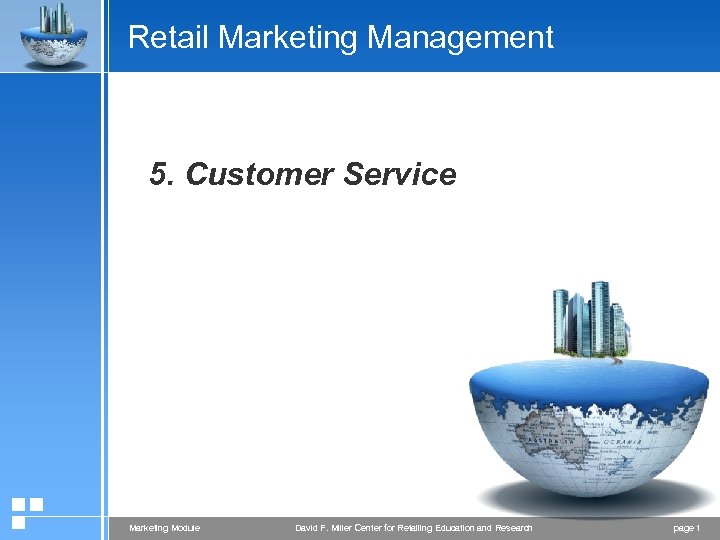 Retail Marketing Management 5. Customer Service Marketing Module David F. Miller Center for Retailing