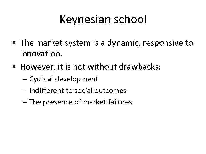 Keynesian school • The market system is a dynamic, responsive to innovation. • However,