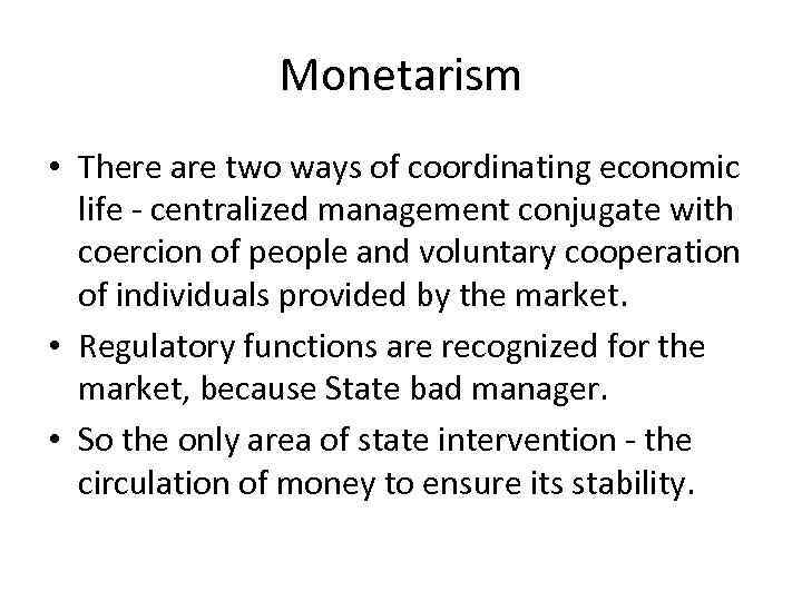 Monetarism • There are two ways of coordinating economic life - centralized management conjugate