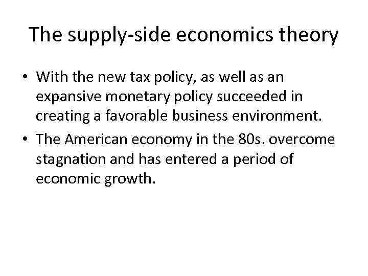 The supply-side economics theory • With the new tax policy, as well as an