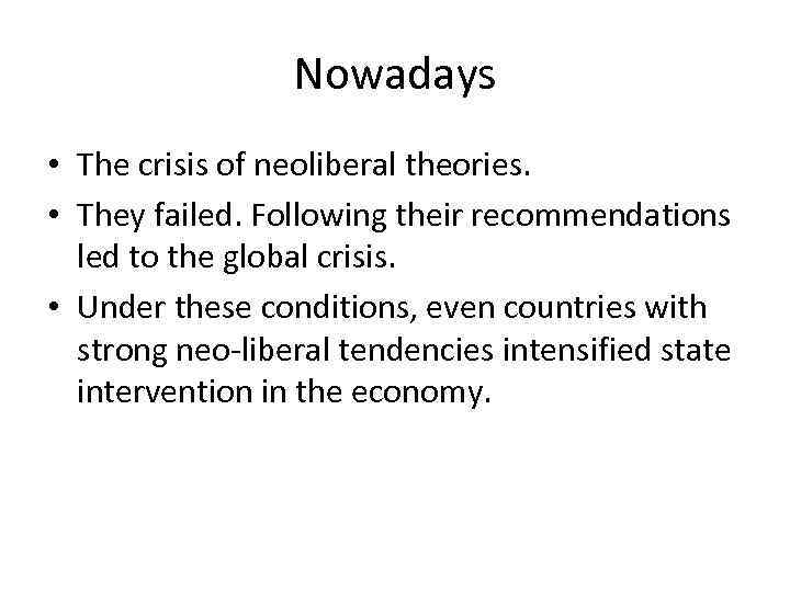 Nowadays • The crisis of neoliberal theories. • They failed. Following their recommendations led