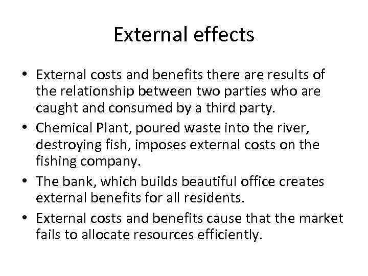 External effects • External costs and benefits there are results of the relationship between