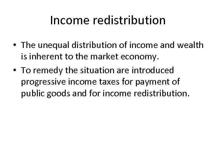 Income redistribution • The unequal distribution of income and wealth is inherent to the