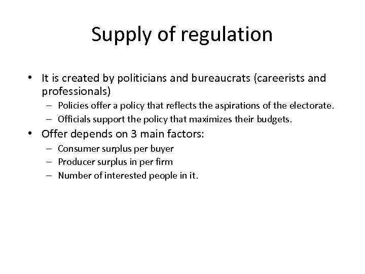 Supply of regulation • It is created by politicians and bureaucrats (careerists and professionals)