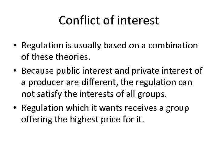 Conflict of interest • Regulation is usually based on a combination of these theories.