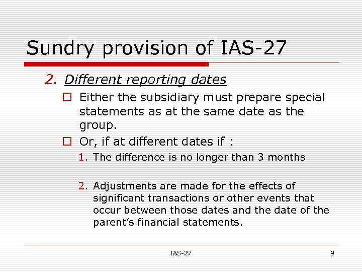 Sundry provision of IAS-27 2. Different reporting dates o Either the subsidiary must prepare