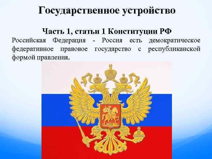 Государственное устройство Часть 1, статьи 1 Конституции РФ Российская Федерация - Россия есть демократическое