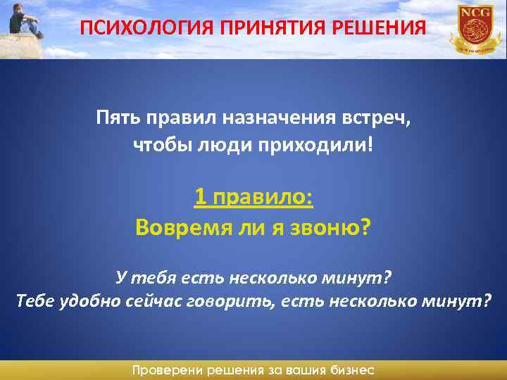 ПСИХОЛОГИЯ ПРИНЯТИЯ РЕШЕНИЯ Пять правил назначения встреч, чтобы люди приходили! 1 правило: Вовремя ли