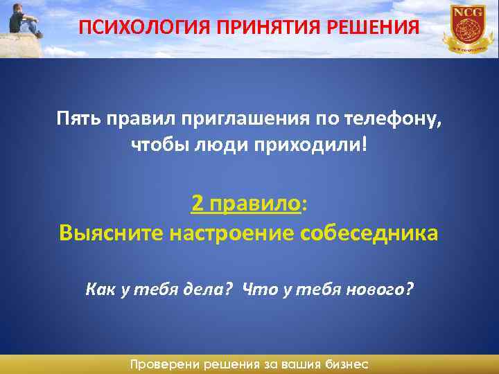 ПСИХОЛОГИЯ ПРИНЯТИЯ РЕШЕНИЯ Пять правил приглашения по телефону, чтобы люди приходили! 2 правило: Выясните