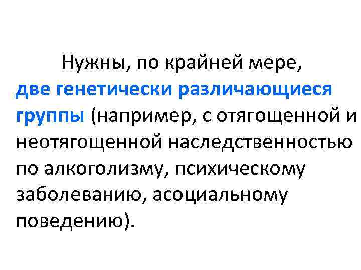  Нужны, по крайней мере, две генетически различающиеся группы (например, с отягощенной и неотягощенной