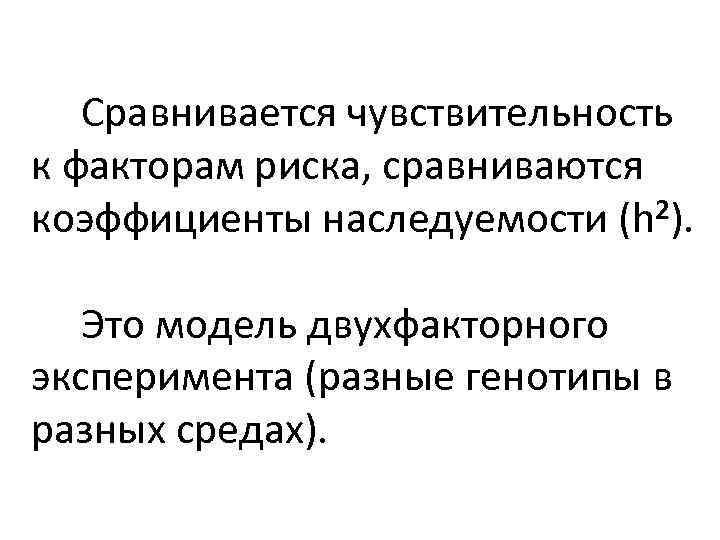  Сравнивается чувствительность к факторам риска, сравниваются коэффициенты наследуемости (h 2). Это модель двухфакторного