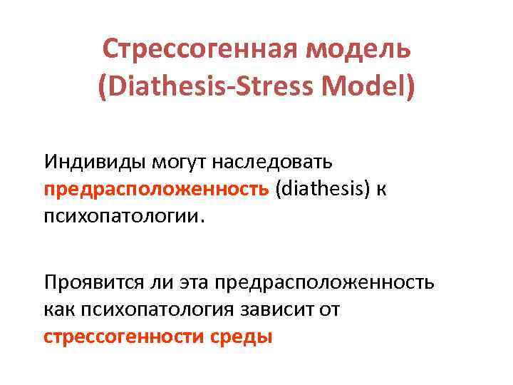 Стрессогенная модель (Diathesis-Stress Model) Индивиды могут наследовать предрасположенность (diathesis) к психопатологии. Проявится ли эта