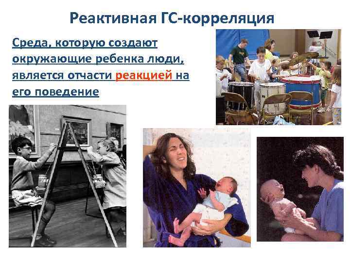 Реактивная ГС-корреляция Среда, которую создают окружающие ребенка люди, является отчасти реакцией на его поведение