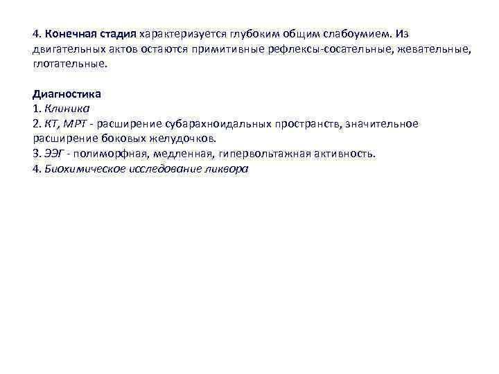 4. Конечная стадия характеризуется глубоким общим слабоумием. Из двигательных актов остаются примитивные рефлексы-сосательные, жевательные,