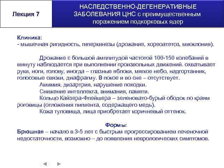 Лекция 7 НАСЛЕДСТВЕННО-ДЕГЕНЕРАТИВНЫЕ ЗАБОЛЕВАНИЯ ЦНС с преимущественным поражением подкорковых ядер Клиника: - мышечная ригидность,