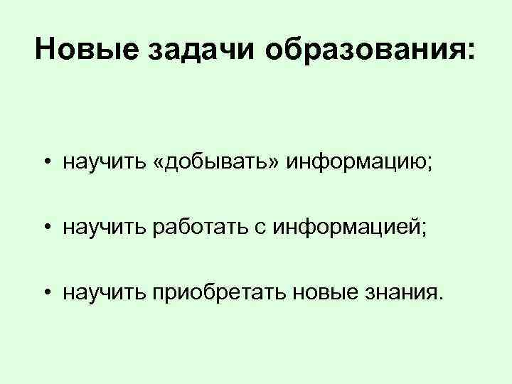 Новые задачи образования: • научить «добывать» информацию; • научить работать с информацией; • научить