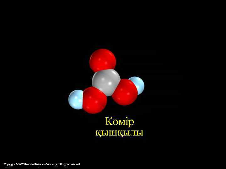 Көмір қышқылы Copyright © 2007 Pearson Benjamin Cummings. All rights reserved. 
