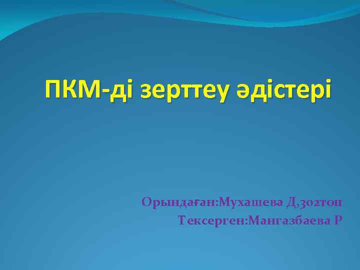 ПКМ-ді зерттеу әдістері Орындаған: Мухашева Д, 302 топ Тексерген: Мангазбаева Р 