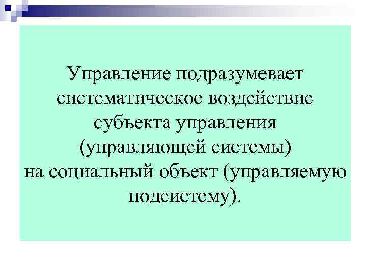 Управление подразумевает систематическое воздействие субъекта управления (управляющей системы) на социальный объект (управляемую подсистему). 