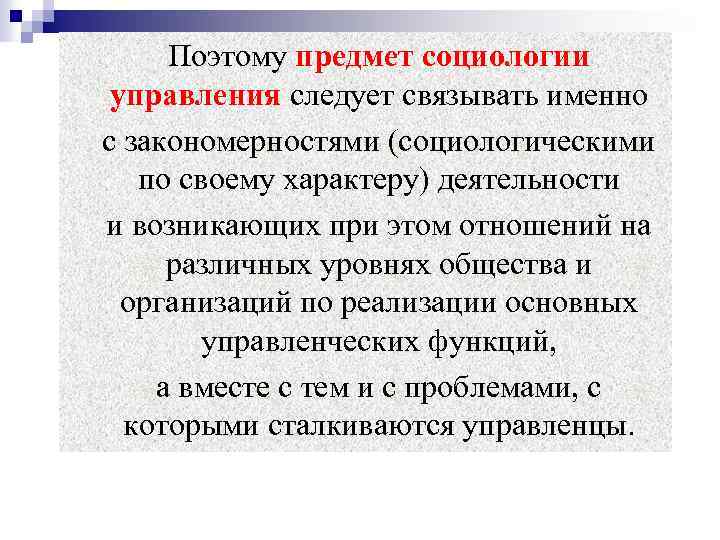 Поэтому предмет социологии управления следует связывать именно с закономерностями (социологическими по своему характеру) деятельности