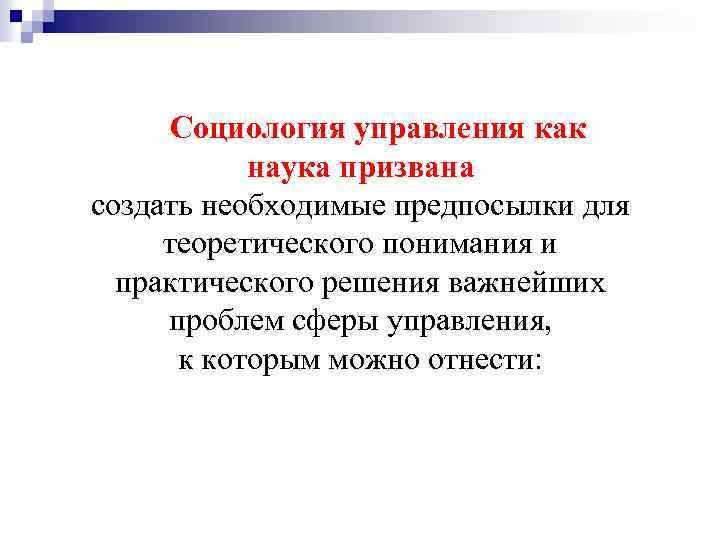 Социология управления как наука призвана создать необходимые предпосылки для теоретического понимания и практического решения