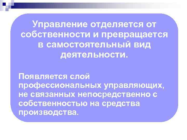 Управление отделяется от собственности и превращается в самостоятельный вид деятельности. Появляется слой профессиональных управляющих,