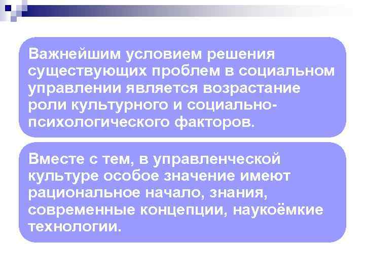 Важнейшим условием решения существующих проблем в социальном управлении является возрастание роли культурного и социальнопсихологического