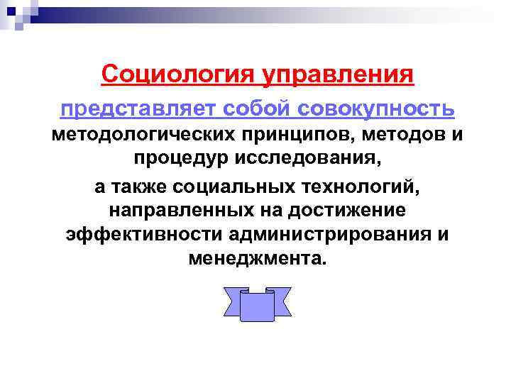 Социология управления представляет собой совокупность методологических принципов, методов и процедур исследования, а также социальных