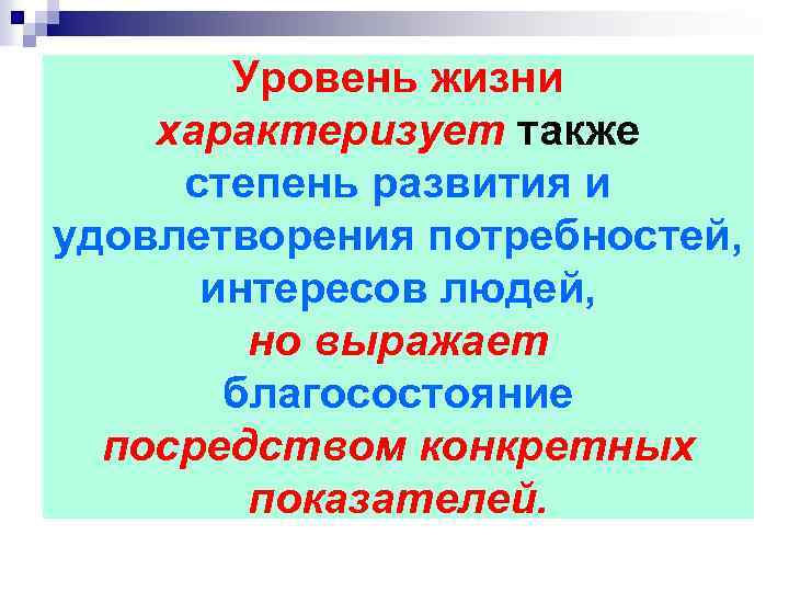 Уровень жизни характеризует также степень развития и удовлетворения потребностей, интересов людей, но выражает благосостояние