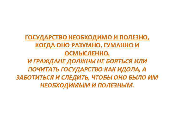 ГОСУДАРСТВО НЕОБХОДИМО И ПОЛЕЗНО, КОГДА ОНО РАЗУМНО, ГУМАННО И ОСМЫСЛЕННО. И ГРАЖДАНЕ ДОЛЖНЫ НЕ