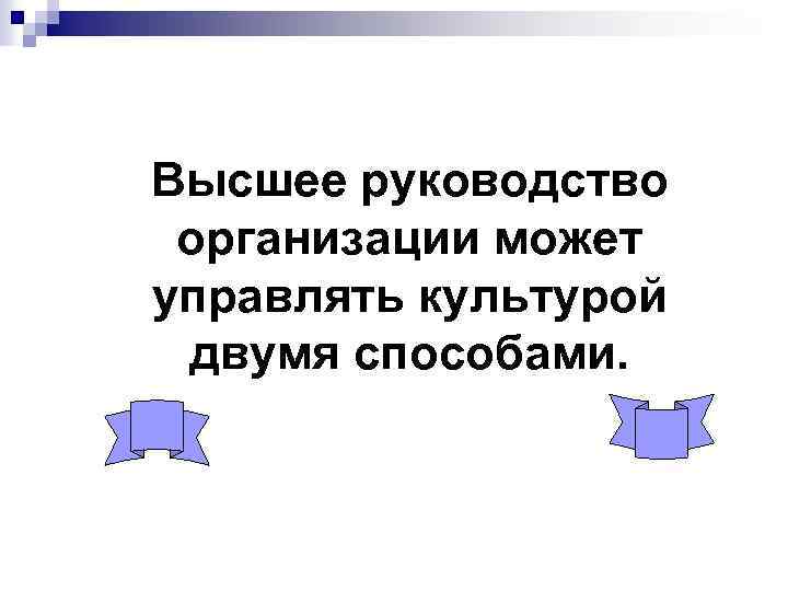 Высшее руководство организации может управлять культурой двумя способами. 