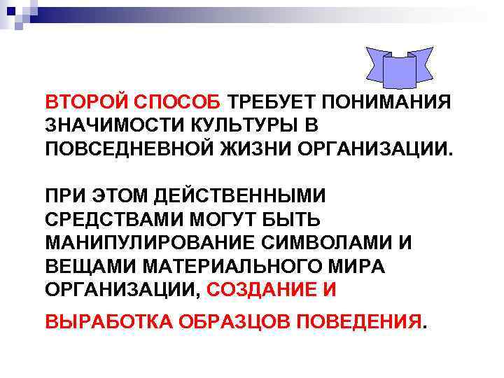 ВТОРОЙ СПОСОБ ТРЕБУЕТ ПОНИМАНИЯ ЗНАЧИМОСТИ КУЛЬТУРЫ В ПОВСЕДНЕВНОЙ ЖИЗНИ ОРГАНИЗАЦИИ. ПРИ ЭТОМ ДЕЙСТВЕННЫМИ СРЕДСТВАМИ