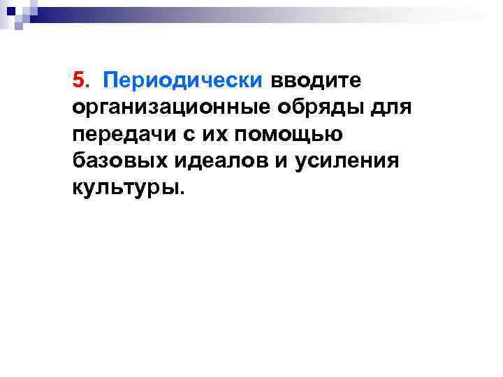 5. Периодически вводите организационные обряды для передачи с их помощью базовых идеалов и усиления
