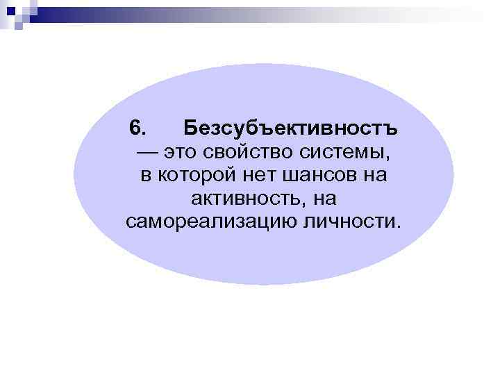 6. Безсубъективностъ — это свойство системы, в которой нет шансов на активность, на самореализацию