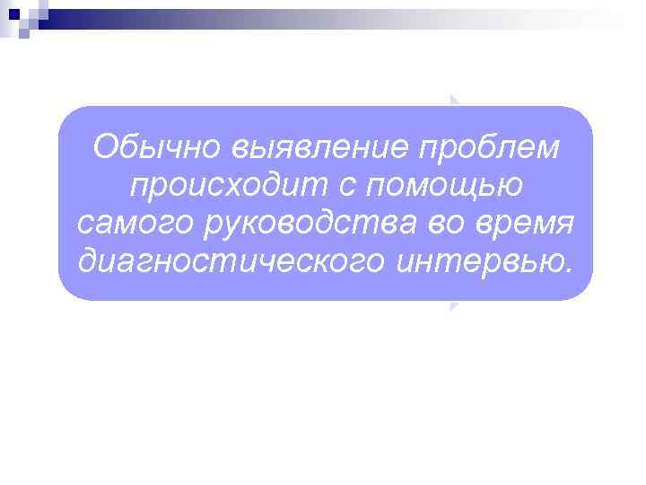 Обычно выявление проблем происходит с помощью самого руководства во время диагностического интервью. 