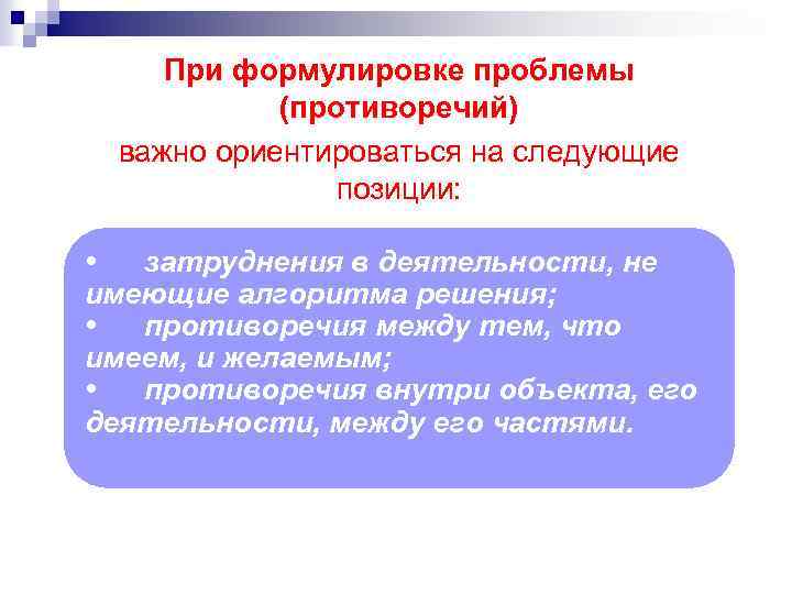 При формулировке проблемы (противоречий) важно ориентироваться на следующие позиции: • затруднения в деятельности, не