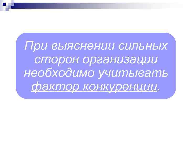 При выяснении сильных сторон организации необходимо учитывать фактор конкуренции. 
